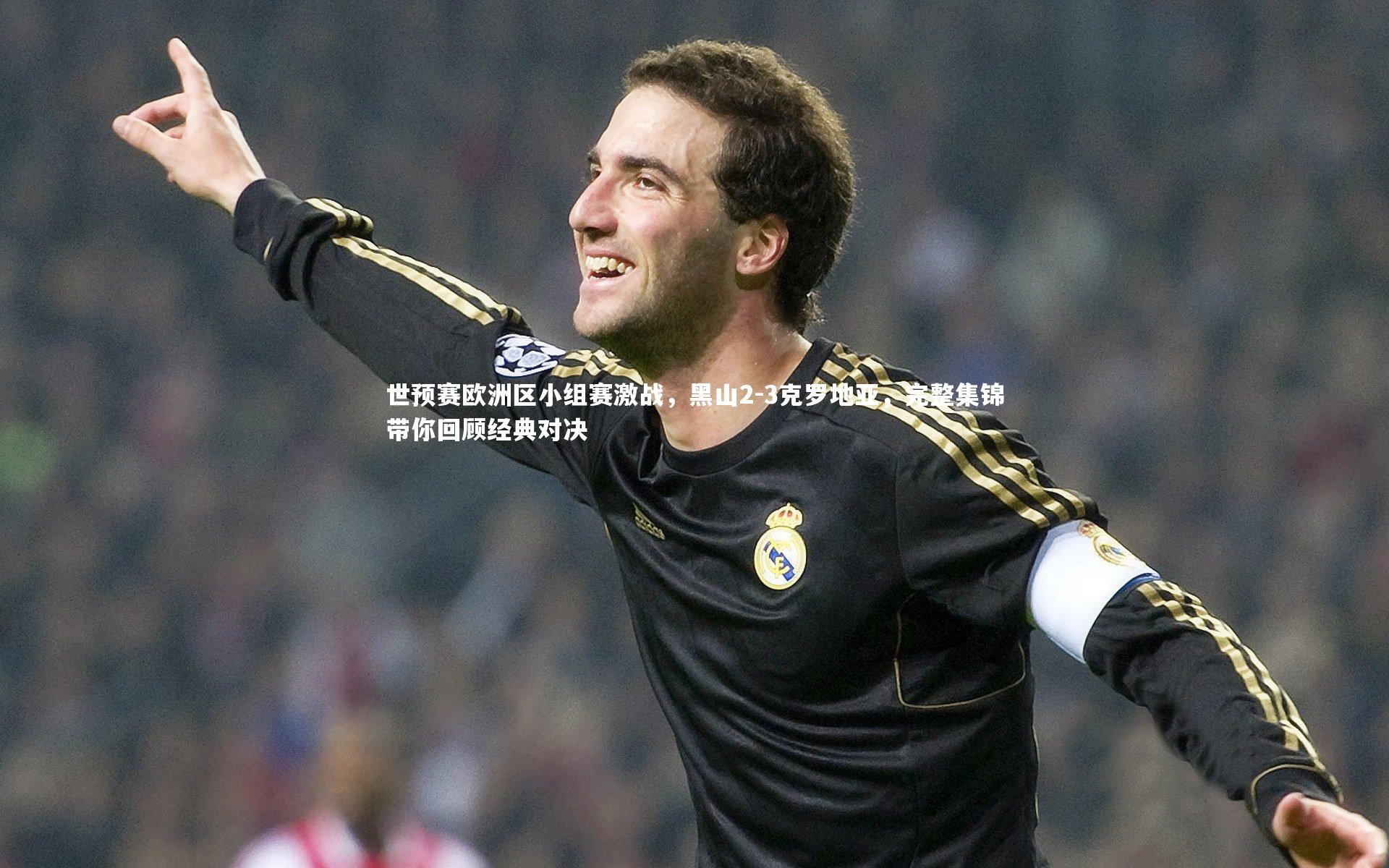 开云app|世预赛欧洲区小组赛激战，黑山2-3克罗地亚，完整集锦带你回顾经典对决
