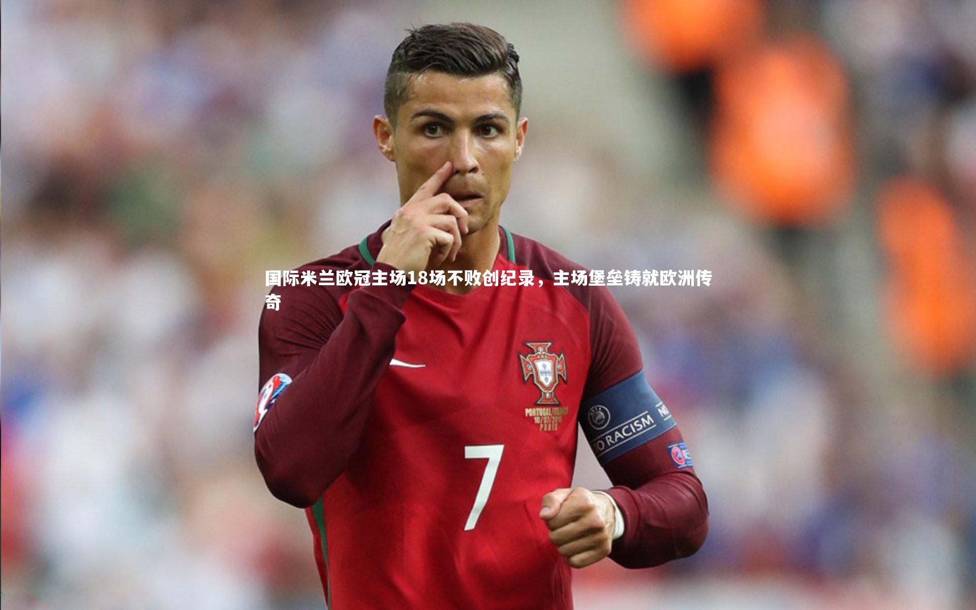 国际米兰欧冠主场18场不败创纪录，主场堡垒铸就欧洲传奇