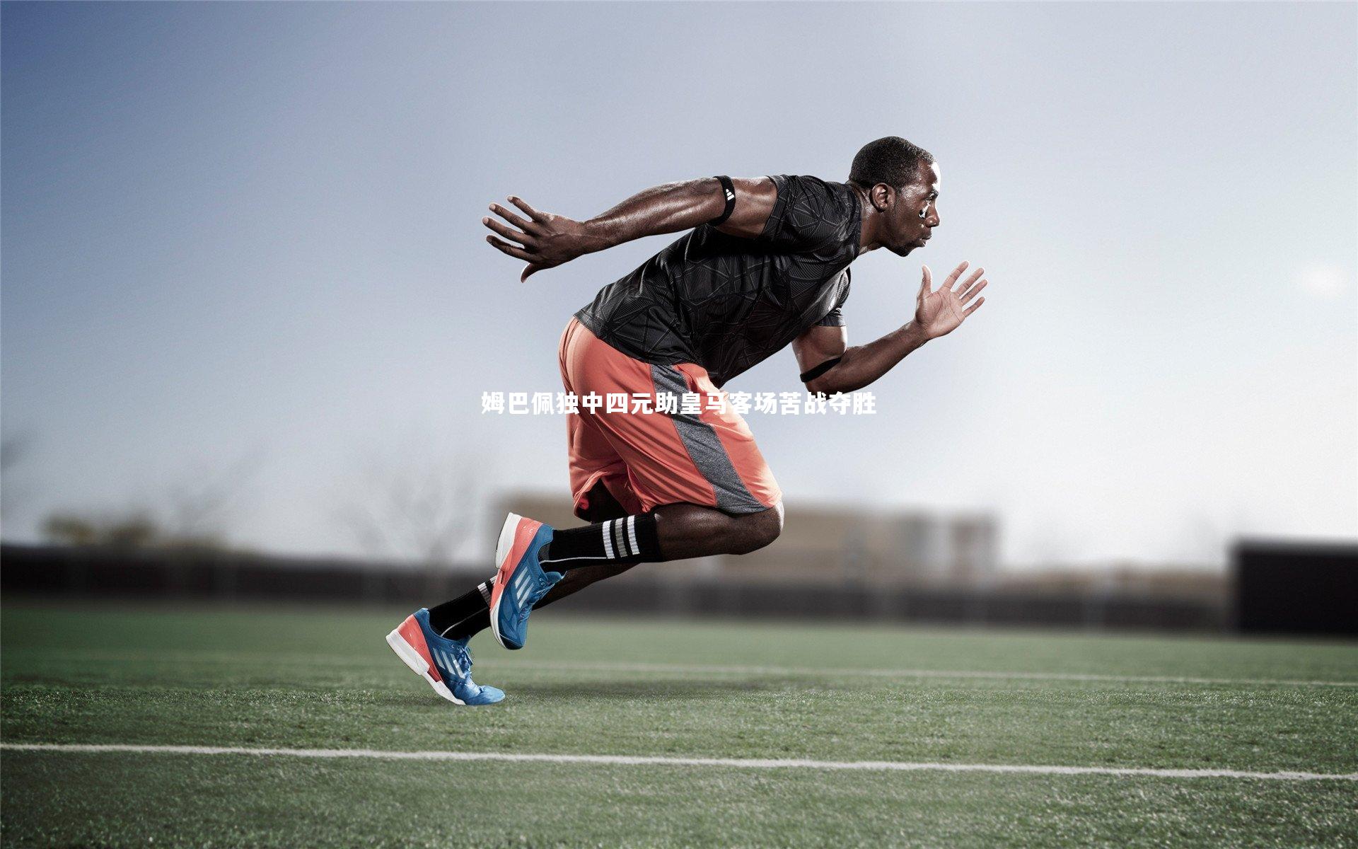 姆巴佩独中四元助皇马客场苦战夺胜