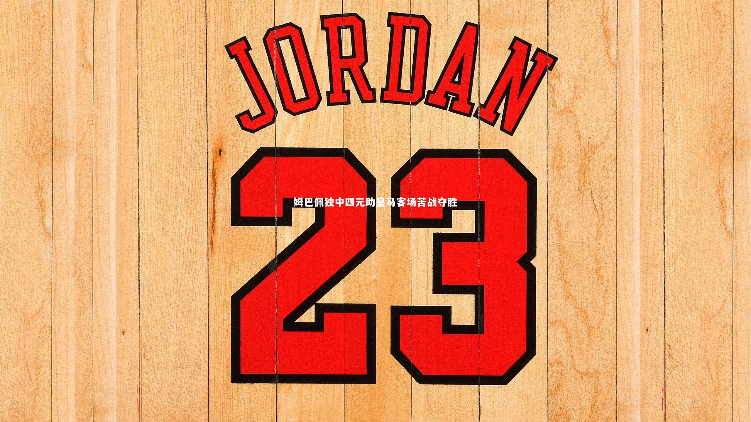 姆巴佩独中四元助皇马客场苦战夺胜