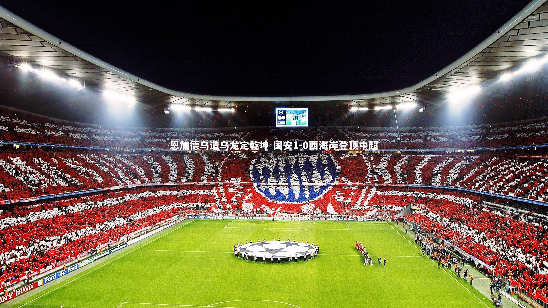 【开云官网登录入口】恩加德乌造乌龙定乾坤 国安1-0西海岸登顶中超