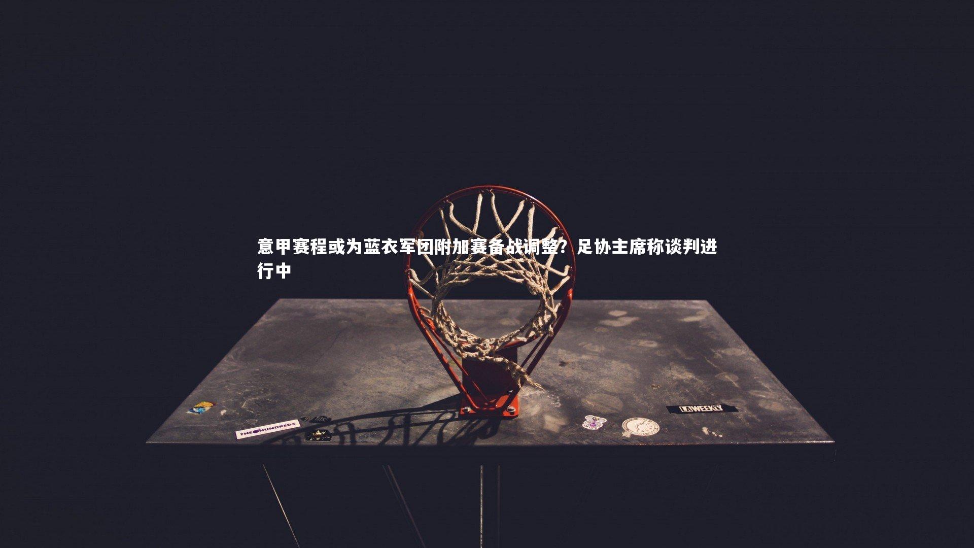 【开云体育下载】意甲赛程或为蓝衣军团附加赛备战调整？足协主席称谈判进行中