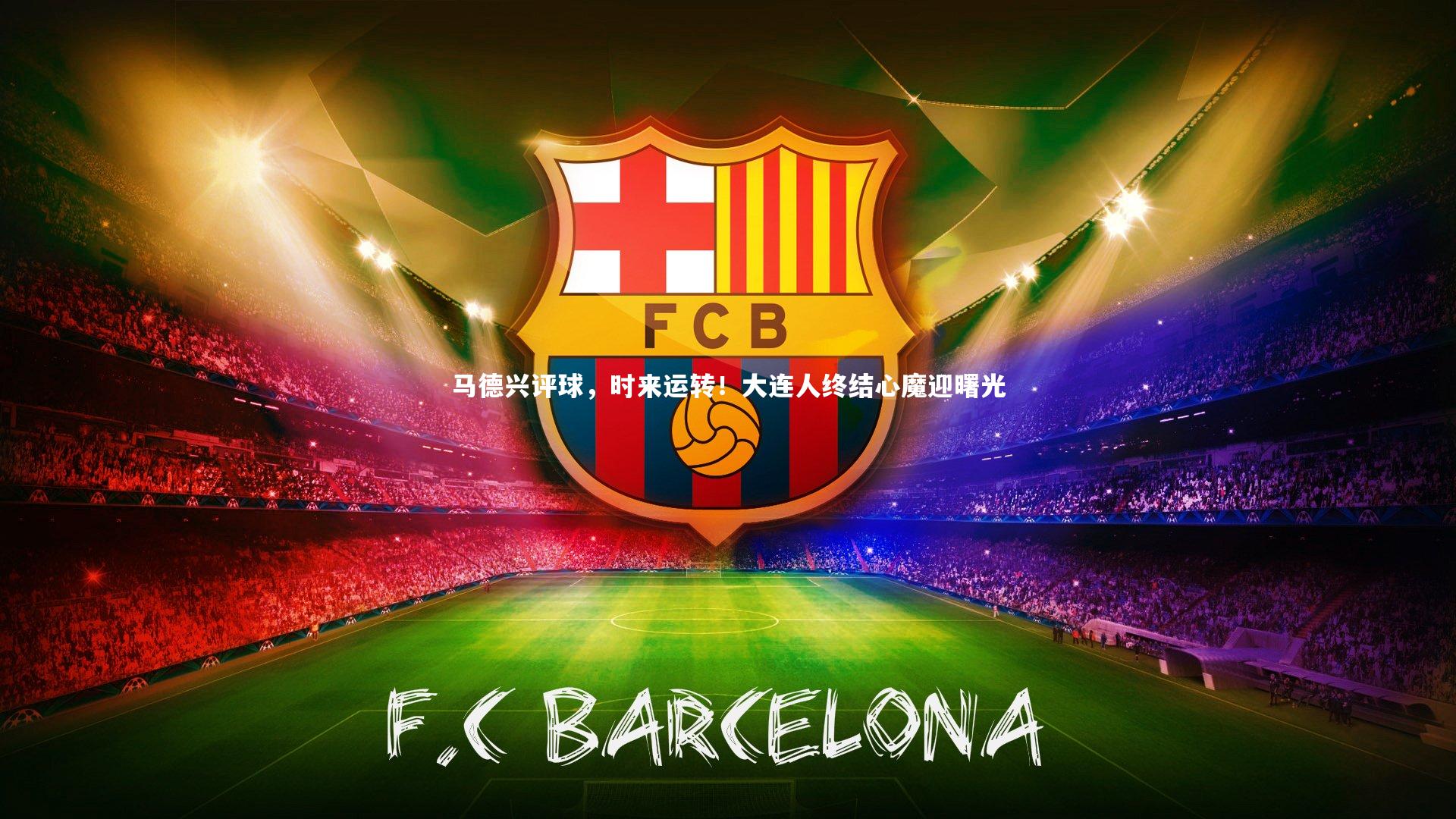 开云官网入口|马德兴评球，时来运转！大连人终结心魔迎曙光