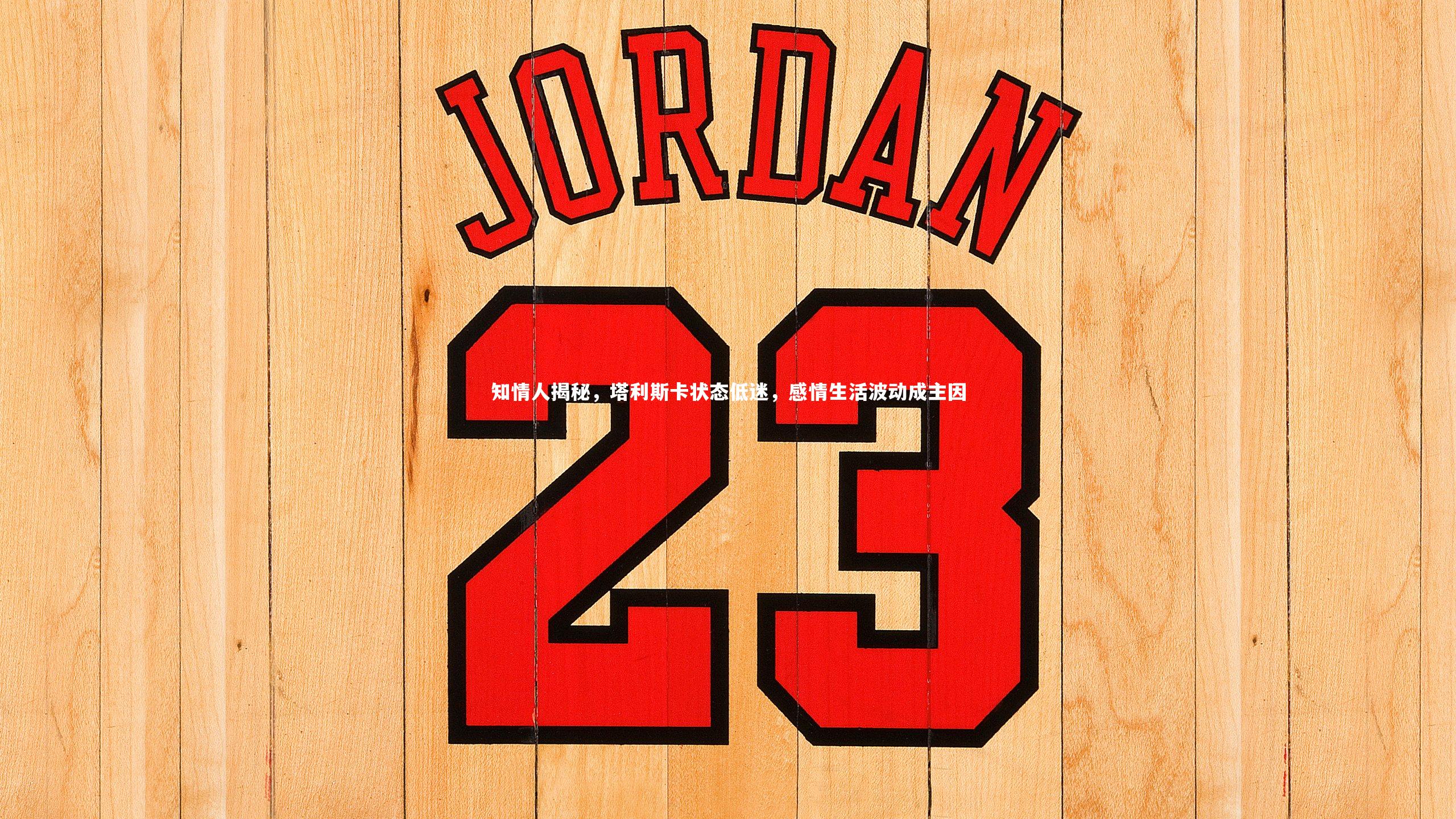 开云app|知情人揭秘，塔利斯卡状态低迷，感情生活波动成主因