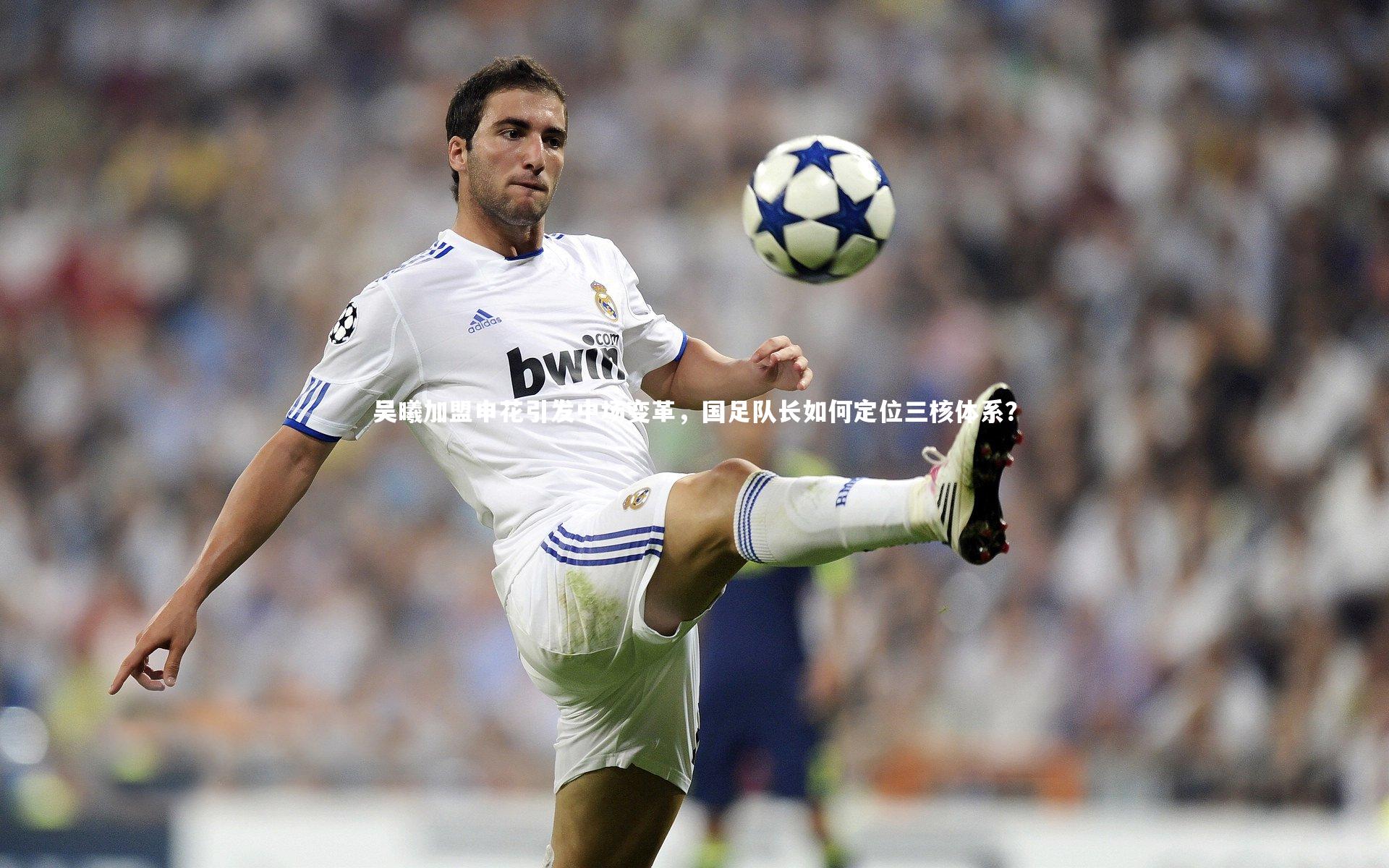 【开云官网登录入口】吴曦加盟申花引发中场变革，国足队长如何定位三核体系？