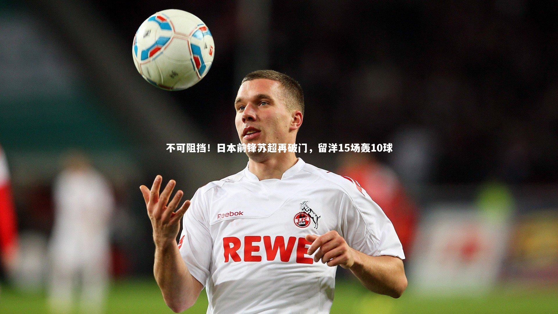 【开云官网登录入口】不可阻挡！日本前锋苏超再破门，留洋15场轰10球